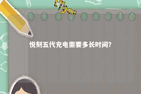 悦刻五代充电需要多长时间？ 
